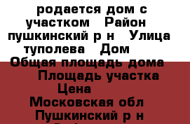 родается дом с участком › Район ­ пушкинский р-н › Улица ­ туполева › Дом ­ 18 › Общая площадь дома ­ 104 › Площадь участка ­ 1 000 › Цена ­ 3 700 000 - Московская обл., Пушкинский р-н, Софрино п. Недвижимость » Дома, коттеджи, дачи продажа   . Московская обл.